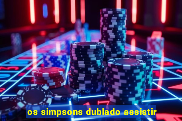 os simpsons dublado assistir